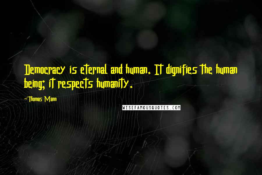 Thomas Mann Quotes: Democracy is eternal and human. It dignifies the human being; it respects humanity.