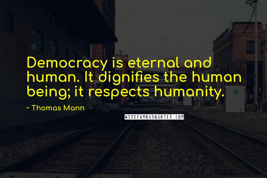 Thomas Mann Quotes: Democracy is eternal and human. It dignifies the human being; it respects humanity.