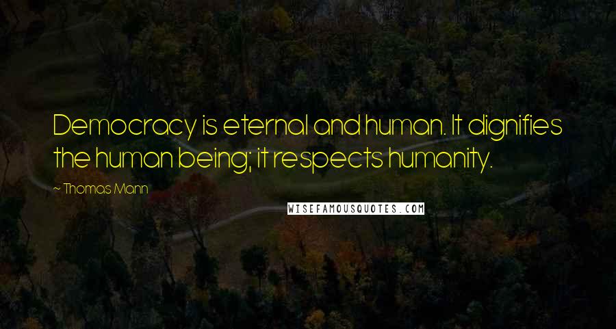 Thomas Mann Quotes: Democracy is eternal and human. It dignifies the human being; it respects humanity.