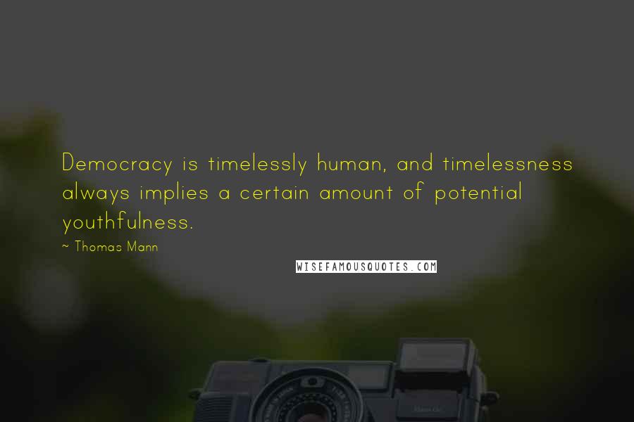 Thomas Mann Quotes: Democracy is timelessly human, and timelessness always implies a certain amount of potential youthfulness.