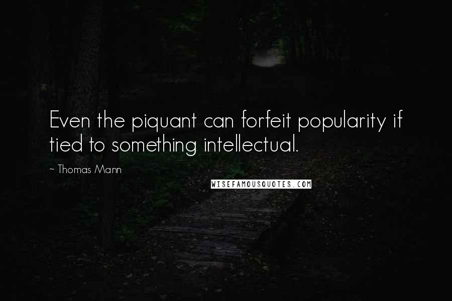 Thomas Mann Quotes: Even the piquant can forfeit popularity if tied to something intellectual.