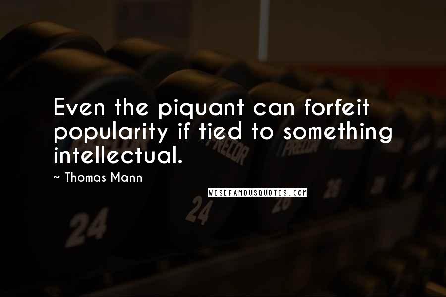 Thomas Mann Quotes: Even the piquant can forfeit popularity if tied to something intellectual.