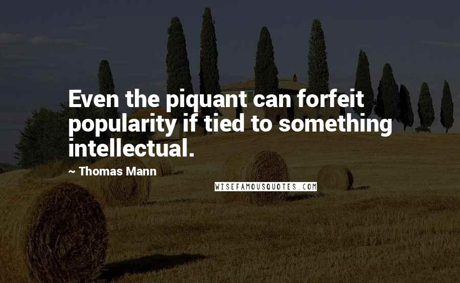 Thomas Mann Quotes: Even the piquant can forfeit popularity if tied to something intellectual.