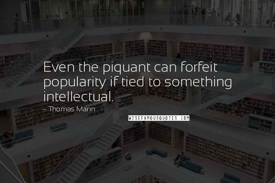 Thomas Mann Quotes: Even the piquant can forfeit popularity if tied to something intellectual.