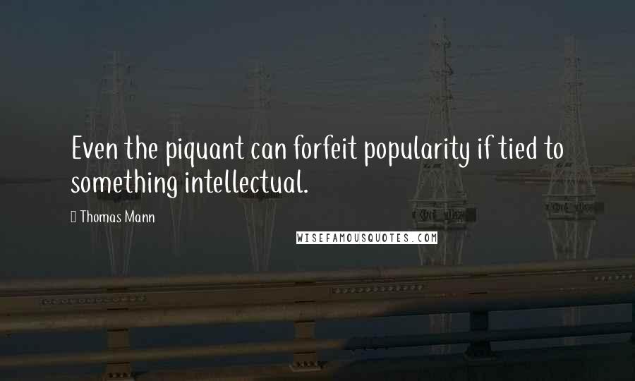 Thomas Mann Quotes: Even the piquant can forfeit popularity if tied to something intellectual.
