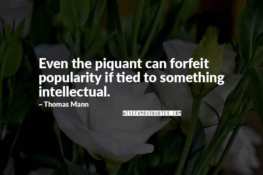 Thomas Mann Quotes: Even the piquant can forfeit popularity if tied to something intellectual.