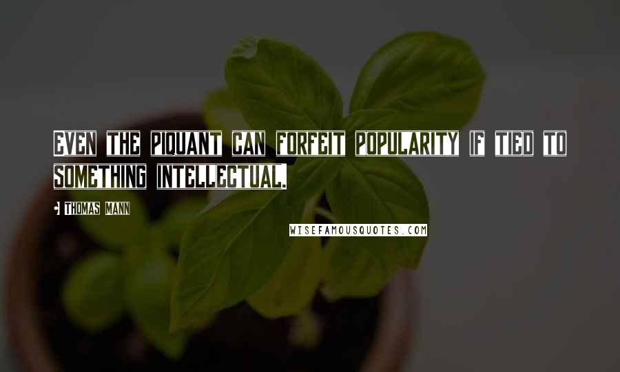 Thomas Mann Quotes: Even the piquant can forfeit popularity if tied to something intellectual.