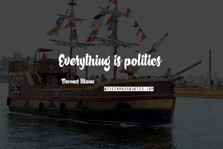 Thomas Mann Quotes: Everything is politics.