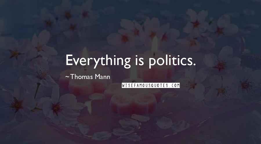 Thomas Mann Quotes: Everything is politics.