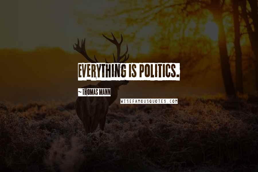 Thomas Mann Quotes: Everything is politics.