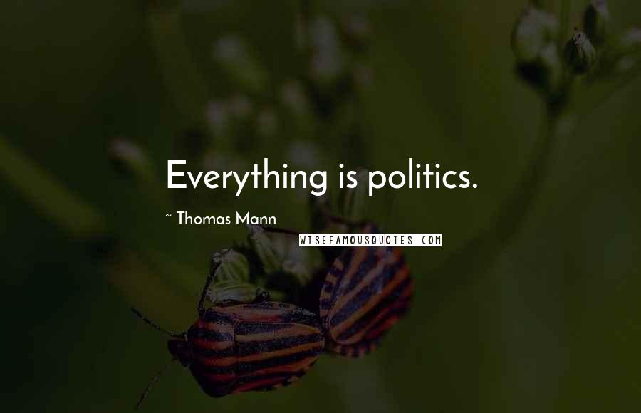 Thomas Mann Quotes: Everything is politics.