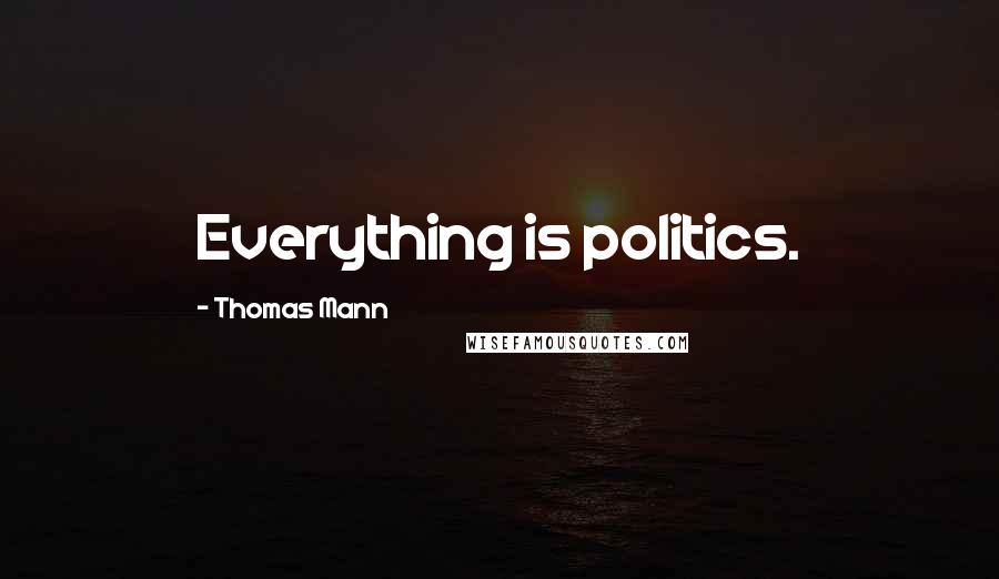 Thomas Mann Quotes: Everything is politics.