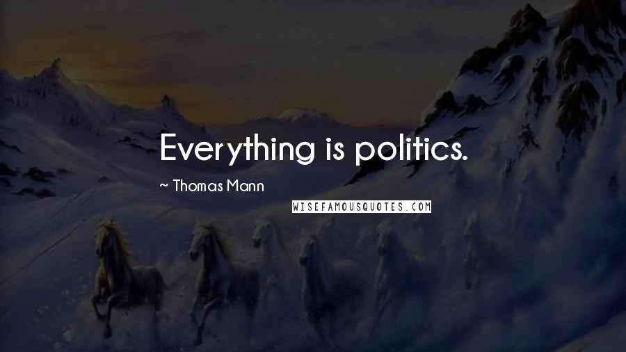 Thomas Mann Quotes: Everything is politics.