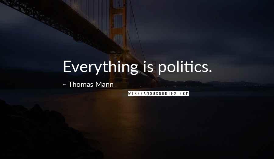 Thomas Mann Quotes: Everything is politics.