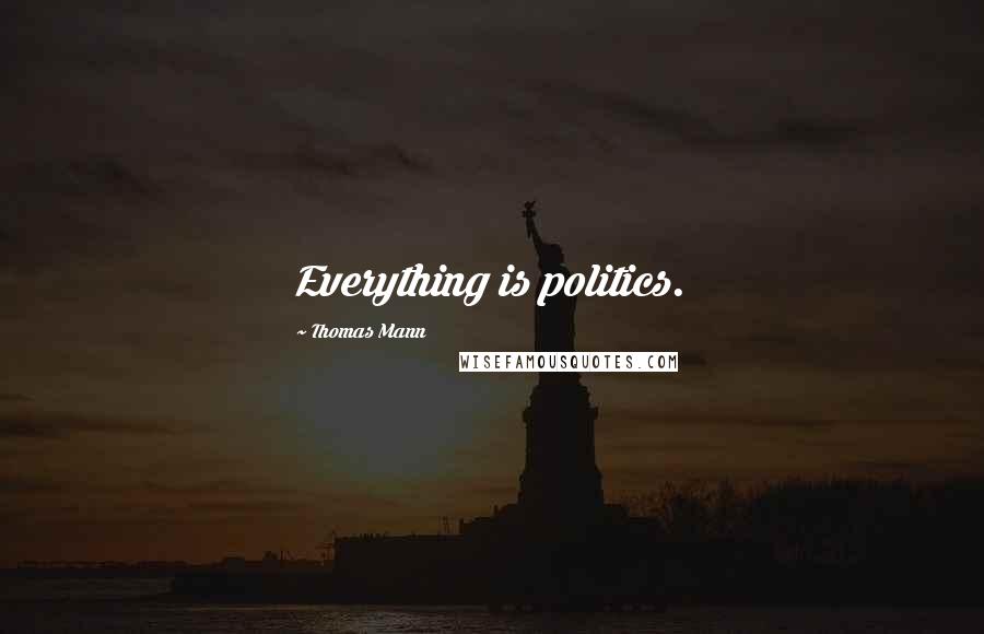 Thomas Mann Quotes: Everything is politics.