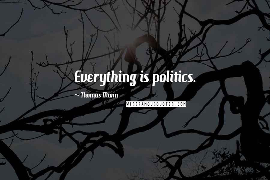 Thomas Mann Quotes: Everything is politics.