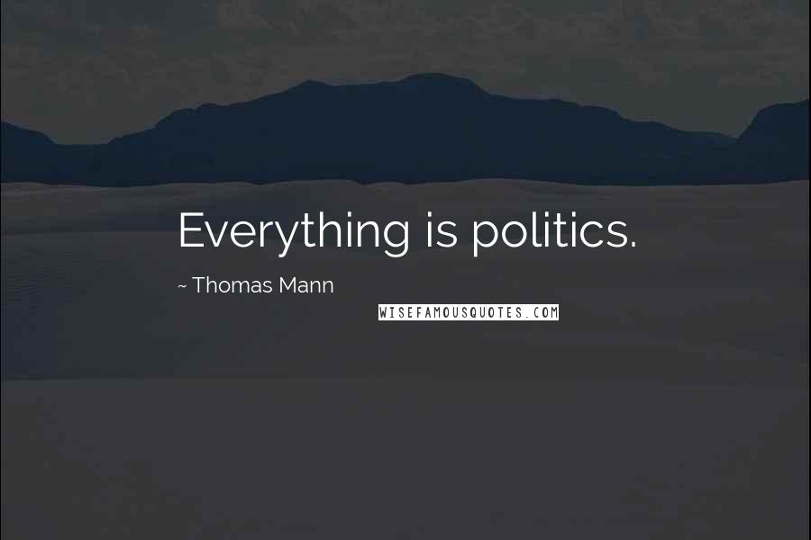 Thomas Mann Quotes: Everything is politics.