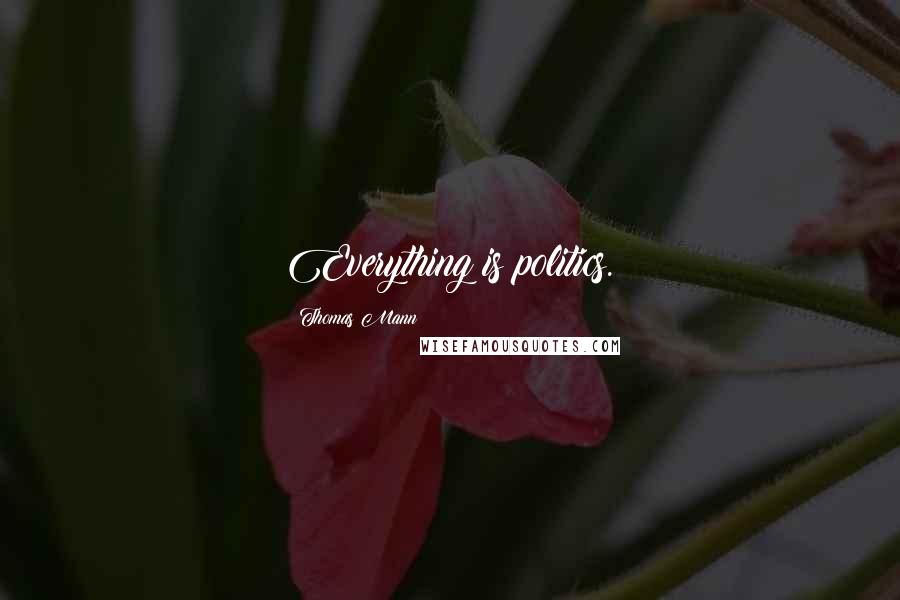 Thomas Mann Quotes: Everything is politics.