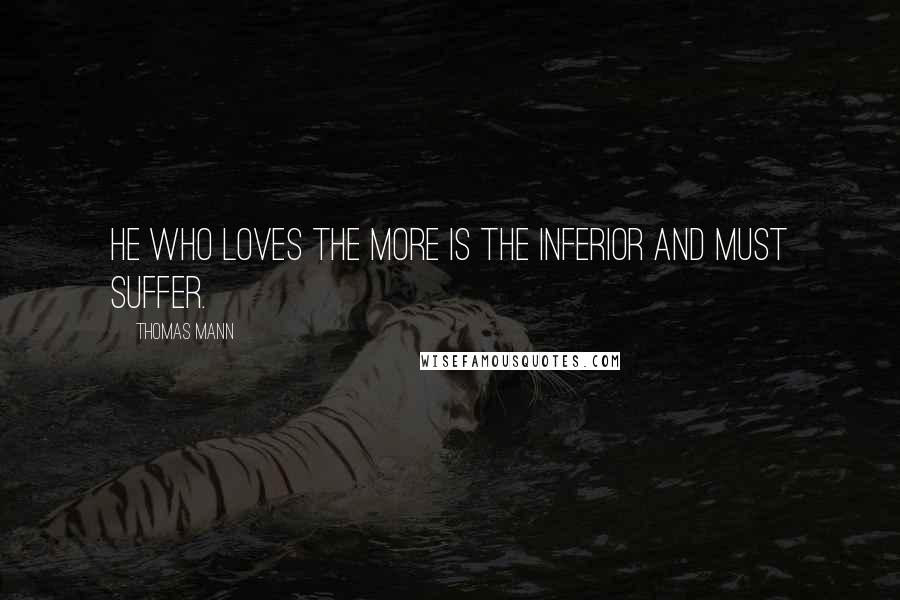 Thomas Mann Quotes: He who loves the more is the inferior and must suffer.