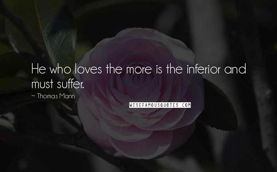 Thomas Mann Quotes: He who loves the more is the inferior and must suffer.