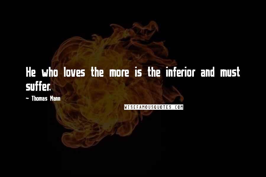 Thomas Mann Quotes: He who loves the more is the inferior and must suffer.