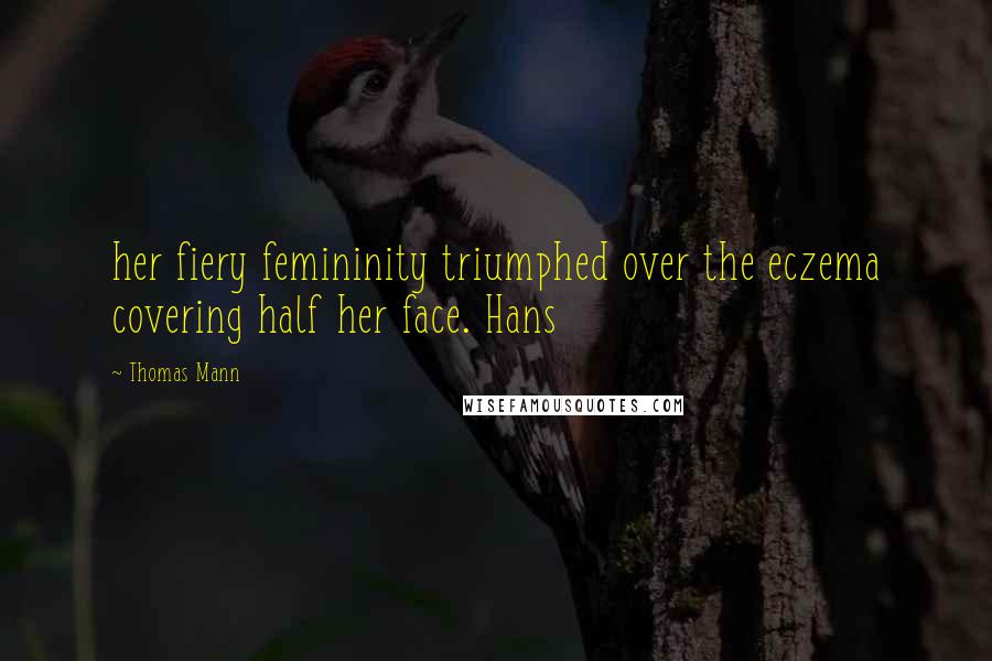Thomas Mann Quotes: her fiery femininity triumphed over the eczema covering half her face. Hans