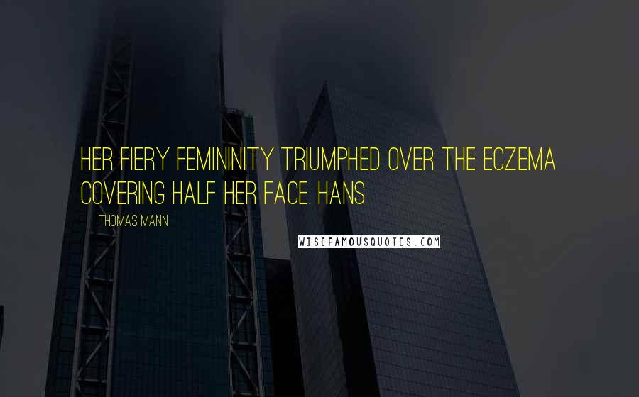 Thomas Mann Quotes: her fiery femininity triumphed over the eczema covering half her face. Hans
