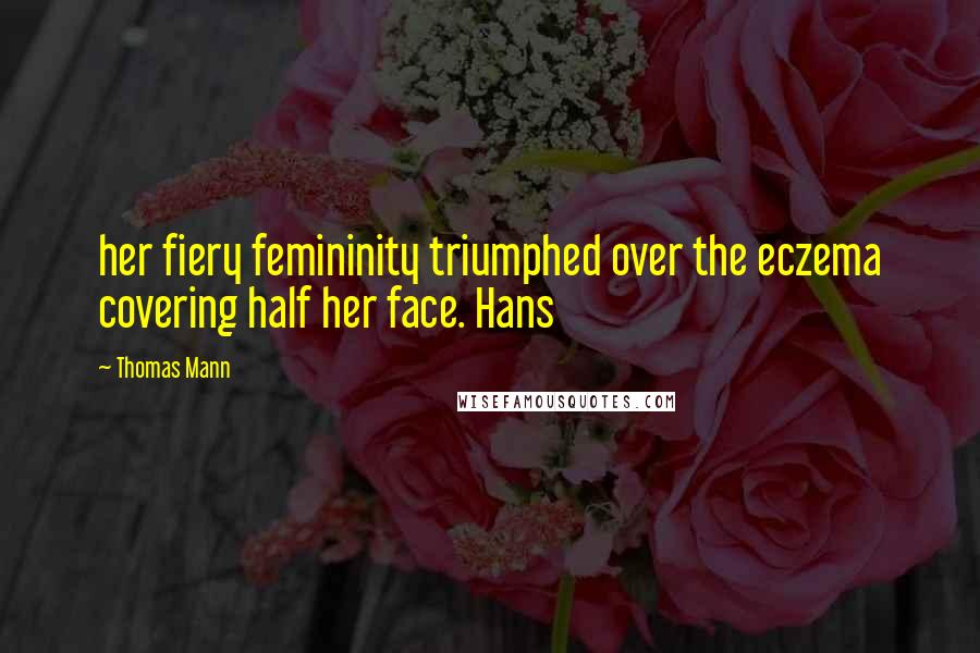 Thomas Mann Quotes: her fiery femininity triumphed over the eczema covering half her face. Hans
