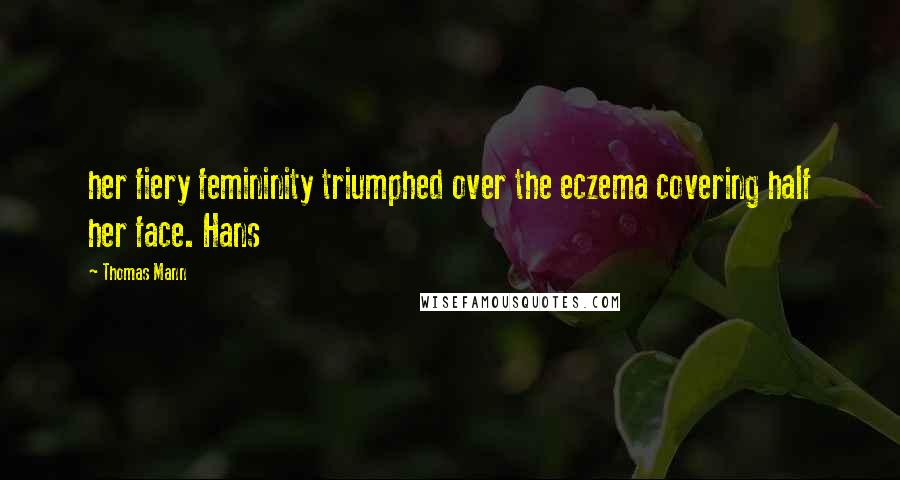 Thomas Mann Quotes: her fiery femininity triumphed over the eczema covering half her face. Hans
