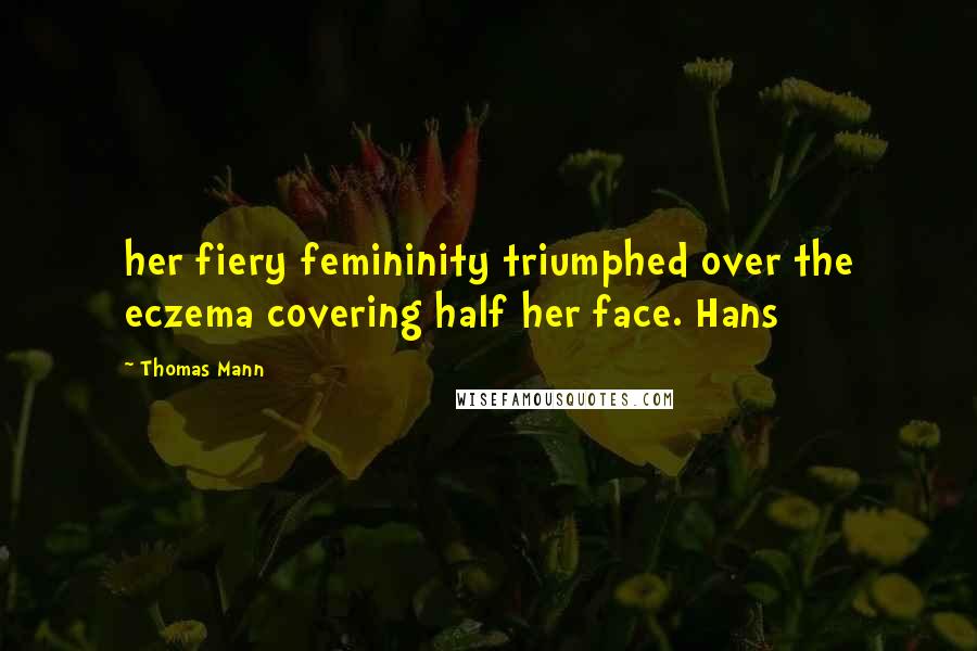 Thomas Mann Quotes: her fiery femininity triumphed over the eczema covering half her face. Hans