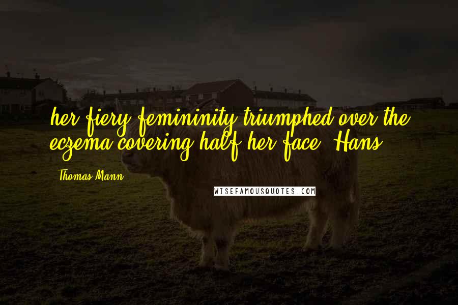 Thomas Mann Quotes: her fiery femininity triumphed over the eczema covering half her face. Hans