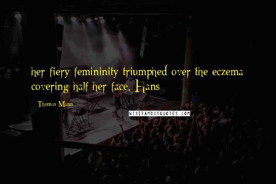 Thomas Mann Quotes: her fiery femininity triumphed over the eczema covering half her face. Hans