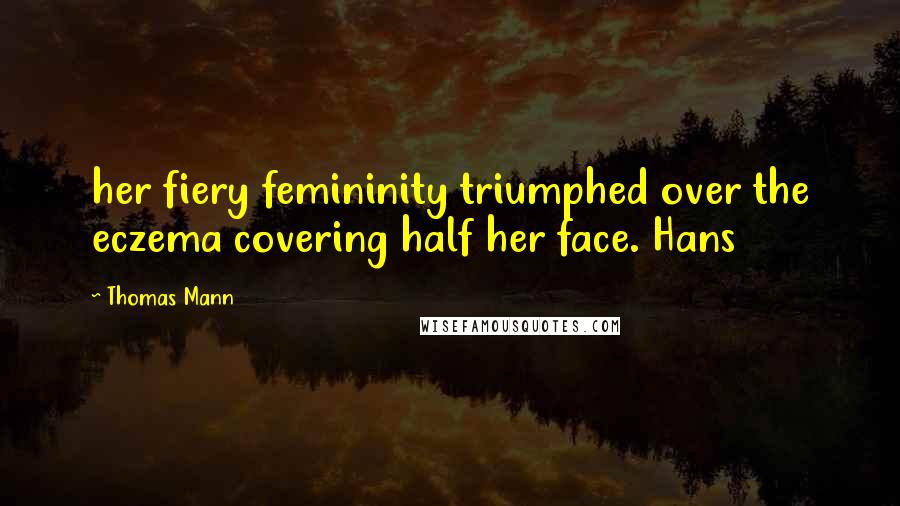 Thomas Mann Quotes: her fiery femininity triumphed over the eczema covering half her face. Hans