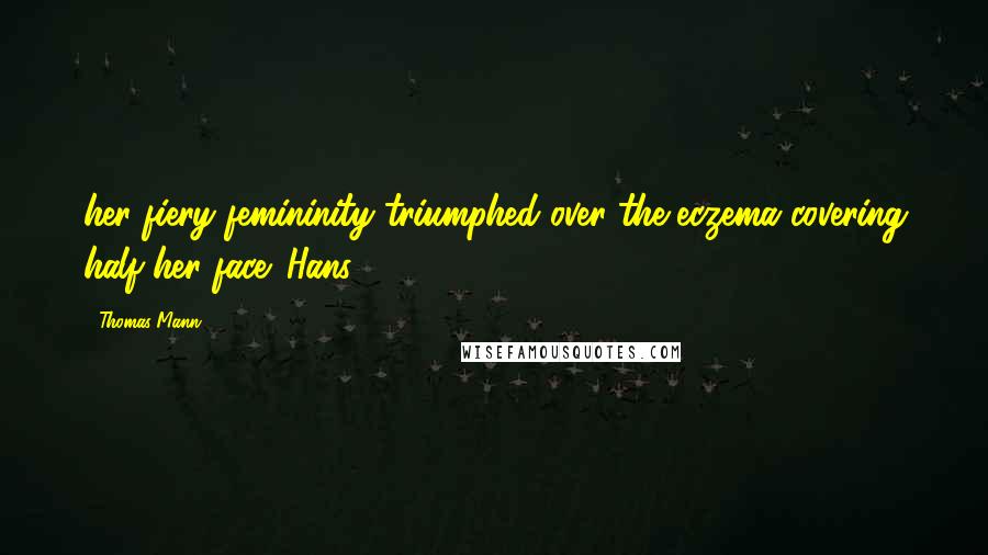 Thomas Mann Quotes: her fiery femininity triumphed over the eczema covering half her face. Hans