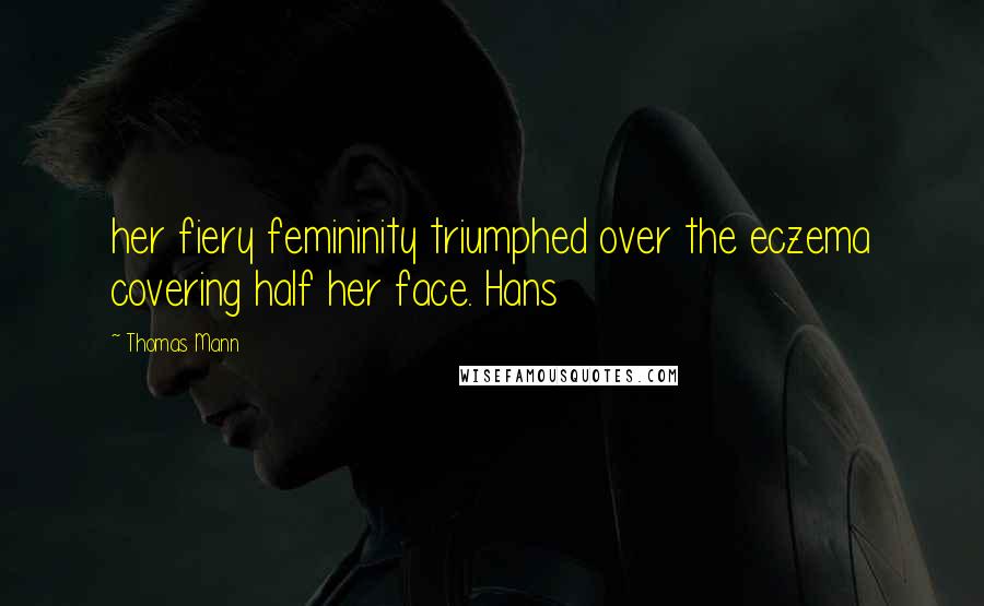 Thomas Mann Quotes: her fiery femininity triumphed over the eczema covering half her face. Hans