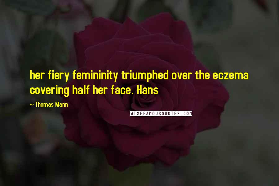 Thomas Mann Quotes: her fiery femininity triumphed over the eczema covering half her face. Hans