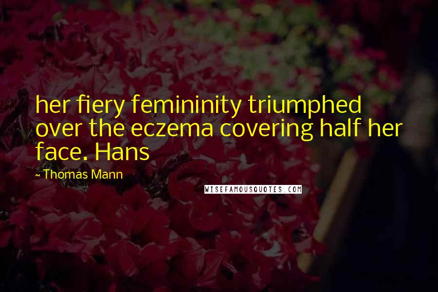 Thomas Mann Quotes: her fiery femininity triumphed over the eczema covering half her face. Hans