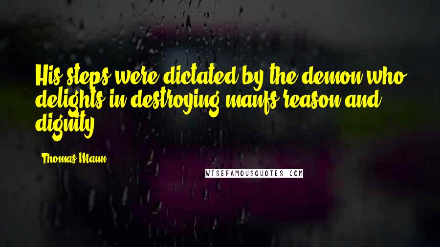 Thomas Mann Quotes: His steps were dictated by the demon who delights in destroying manfs reason and dignity.