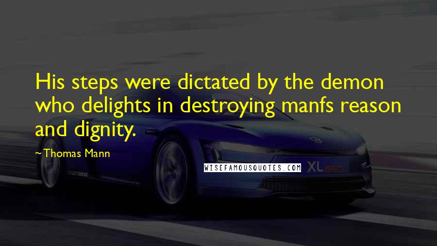 Thomas Mann Quotes: His steps were dictated by the demon who delights in destroying manfs reason and dignity.
