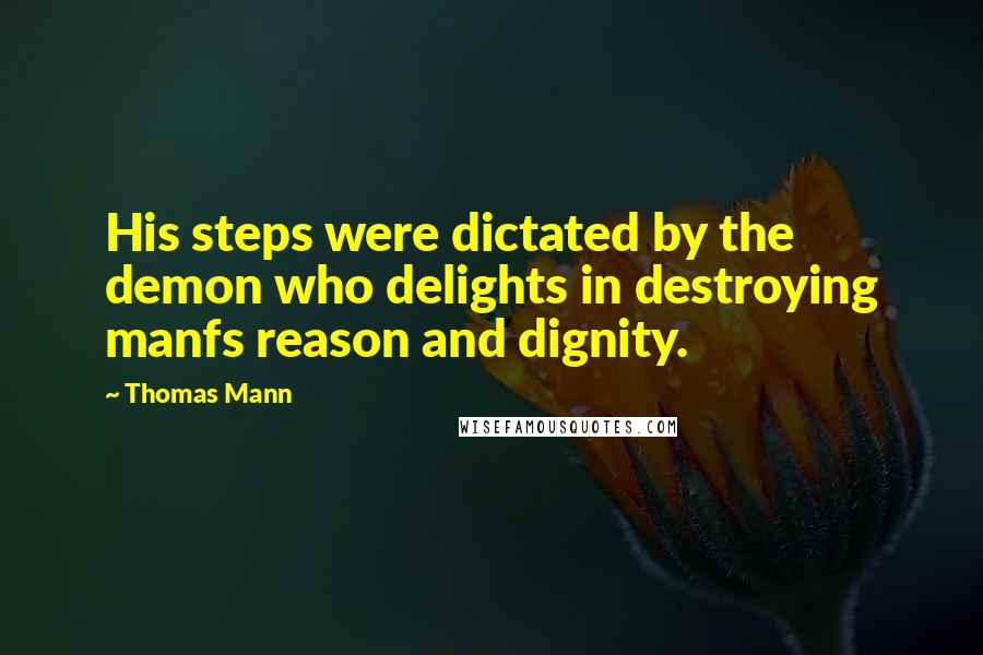 Thomas Mann Quotes: His steps were dictated by the demon who delights in destroying manfs reason and dignity.