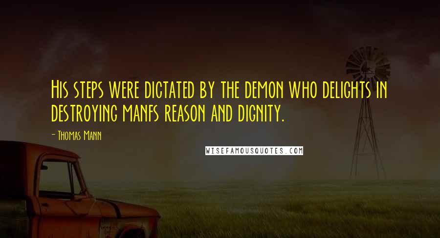 Thomas Mann Quotes: His steps were dictated by the demon who delights in destroying manfs reason and dignity.