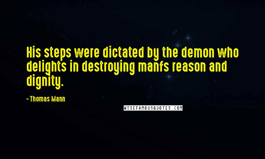 Thomas Mann Quotes: His steps were dictated by the demon who delights in destroying manfs reason and dignity.