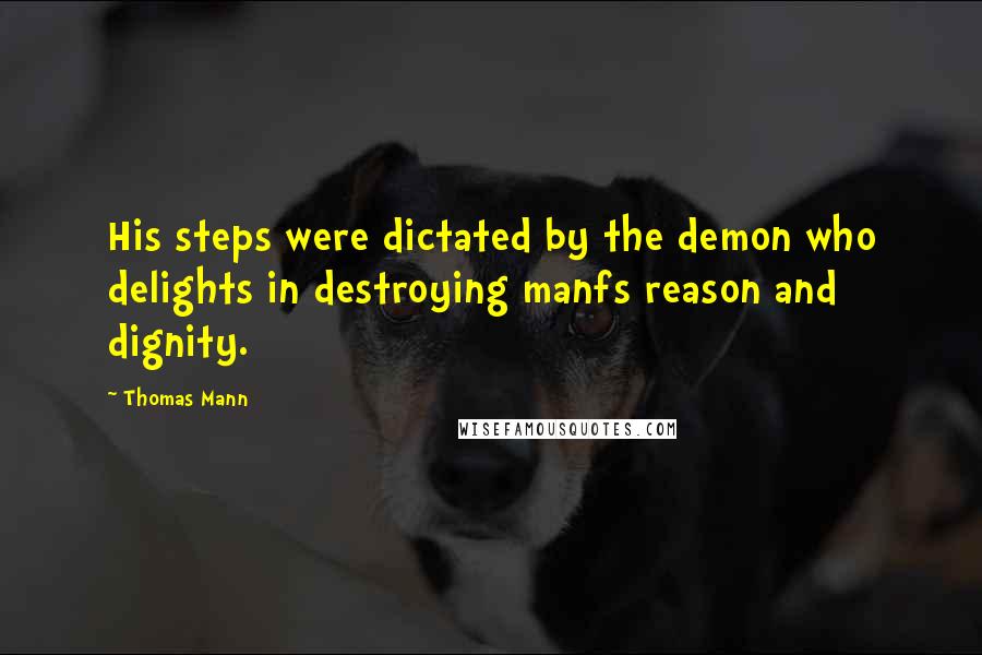 Thomas Mann Quotes: His steps were dictated by the demon who delights in destroying manfs reason and dignity.