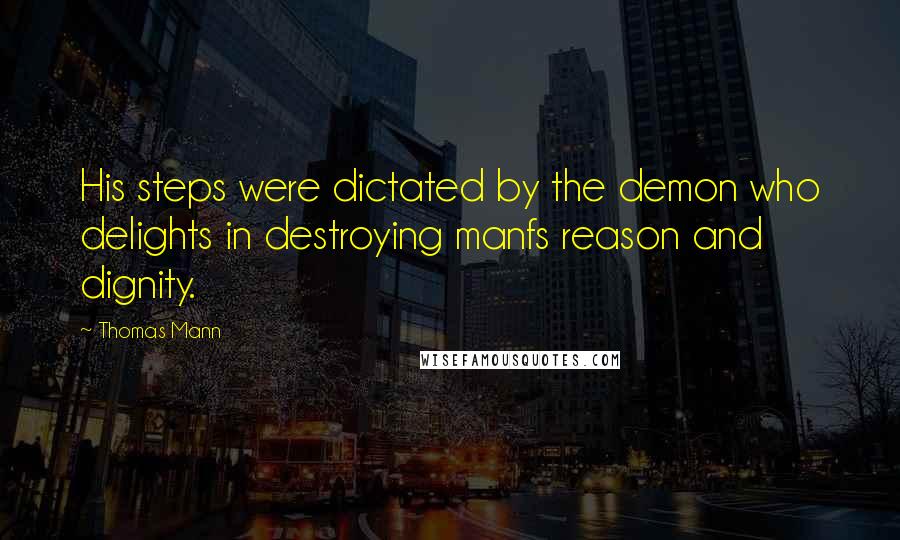 Thomas Mann Quotes: His steps were dictated by the demon who delights in destroying manfs reason and dignity.