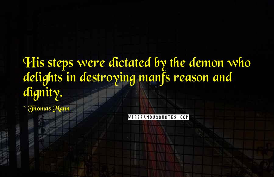 Thomas Mann Quotes: His steps were dictated by the demon who delights in destroying manfs reason and dignity.