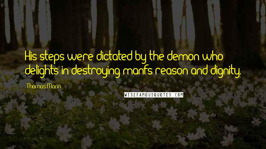 Thomas Mann Quotes: His steps were dictated by the demon who delights in destroying manfs reason and dignity.