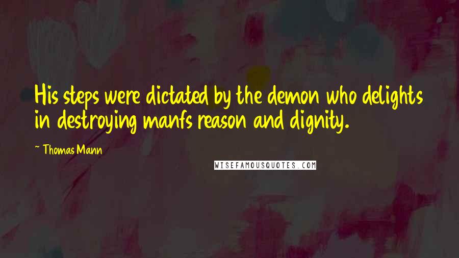 Thomas Mann Quotes: His steps were dictated by the demon who delights in destroying manfs reason and dignity.