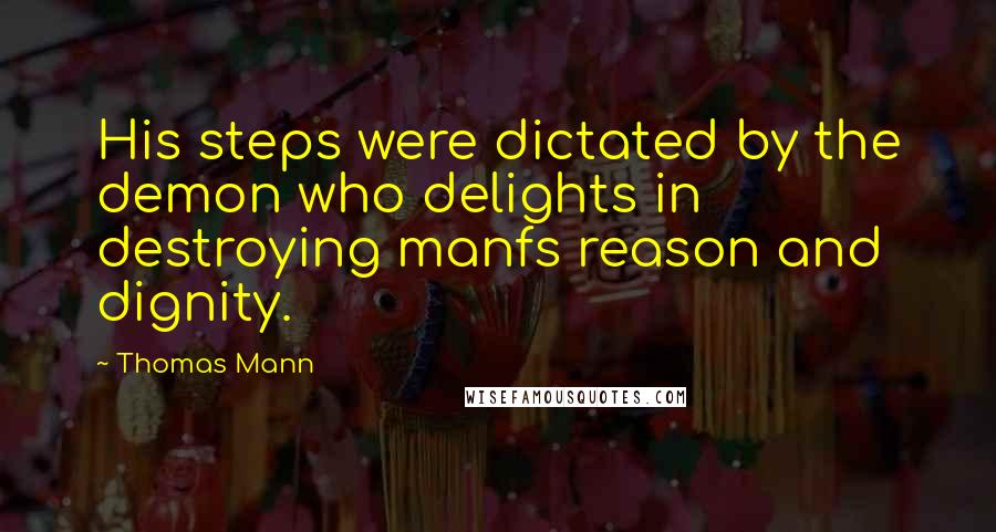 Thomas Mann Quotes: His steps were dictated by the demon who delights in destroying manfs reason and dignity.