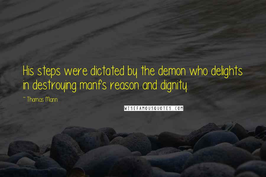 Thomas Mann Quotes: His steps were dictated by the demon who delights in destroying manfs reason and dignity.