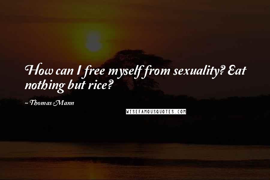Thomas Mann Quotes: How can I free myself from sexuality? Eat nothing but rice?